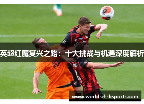 英超红魔复兴之路:十大挑战与机遇深度解析 英超红魔复兴之路:十大挑战与机遇深度解析