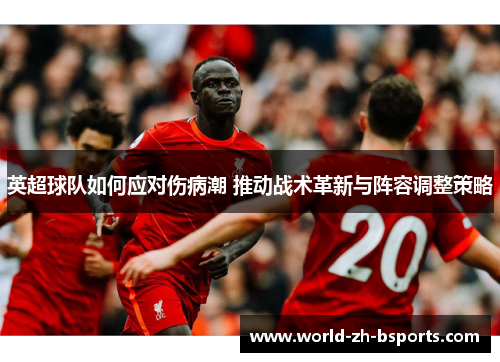 英超球队如何应对伤病潮 推动战术革新与阵容调整策略