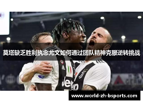 莫塔缺乏胜利执念尤文如何通过团队精神克服逆转挑战