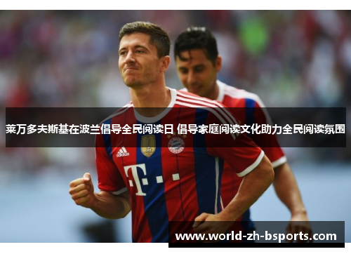 莱万多夫斯基在波兰倡导全民阅读日 倡导家庭阅读文化助力全民阅读氛围