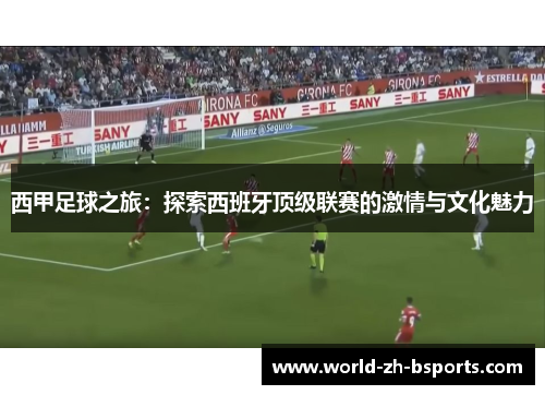 西甲足球之旅：探索西班牙顶级联赛的激情与文化魅力