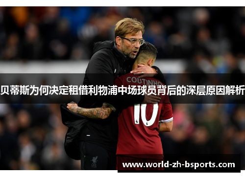 贝蒂斯为何决定租借利物浦中场球员背后的深层原因解析 贝蒂斯为何决定租借利物浦中场球员背后的深层原因解析