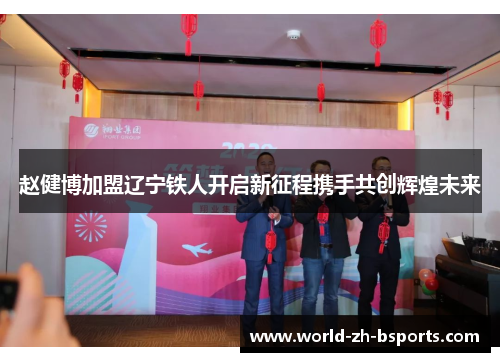 赵健博加盟辽宁铁人开启新征程携手共创辉煌未来 赵健博加盟辽宁铁人开启新征程携手共创辉煌未来