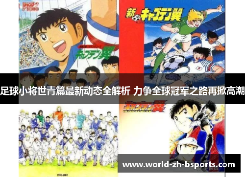 足球小将世青篇最新动态全解析 力争全球冠军之路再掀高潮 足球小将世青篇最新动态全解析 力争全球冠军之路再掀高潮