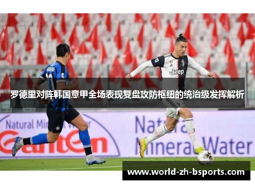 罗德里对阵韩国意甲全场表现复盘攻防枢纽的统治级发挥解析