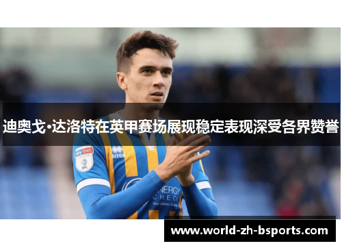 迪奥戈·达洛特在英甲赛场展现稳定表现深受各界赞誉