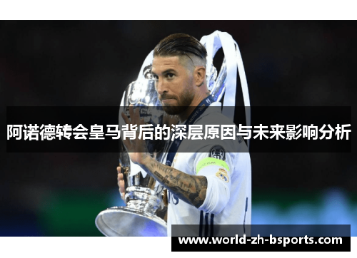 阿诺德转会皇马背后的深层原因与未来影响分析 阿诺德转会皇马背后的深层原因与未来影响分析