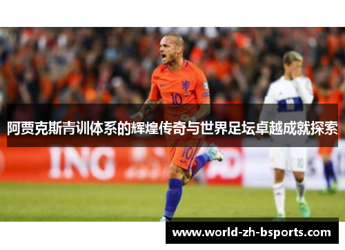 阿贾克斯青训体系的辉煌传奇与世界足坛卓越成就探索 阿贾克斯青训体系的辉煌传奇与世界足坛卓越成就探索