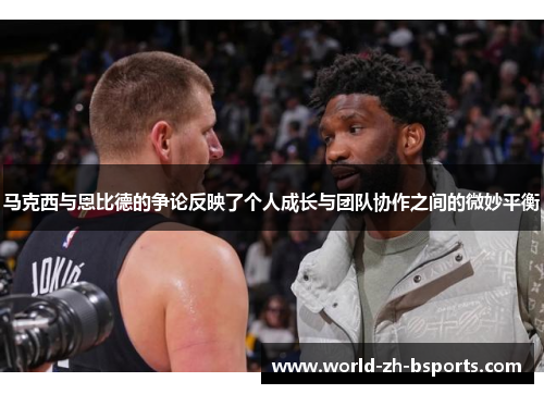 马克西与恩比德的争论反映了个人成长与团队协作之间的微妙平衡