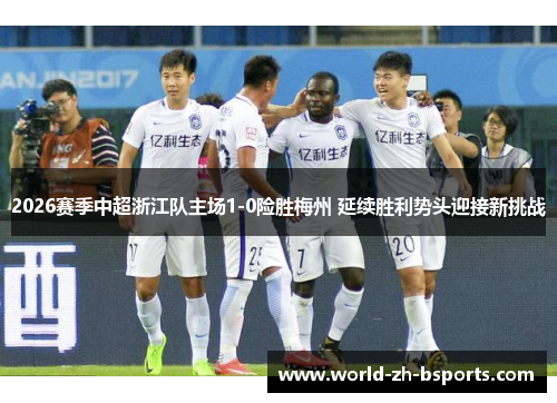 2026赛季中超浙江队主场1-0险胜梅州 延续胜利势头迎接新挑战