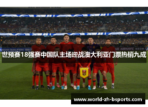 世预赛18强赛中国队主场迎战澳大利亚门票热销九成