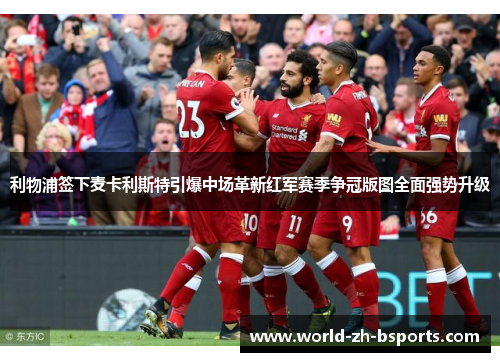 利物浦签下麦卡利斯特引爆中场革新红军赛季争冠版图全面强势升级