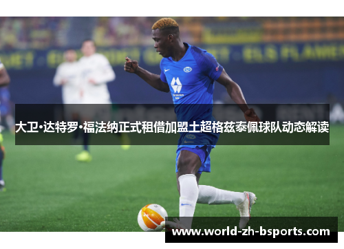 大卫·达特罗·福法纳正式租借加盟土超格兹泰佩球队动态解读
