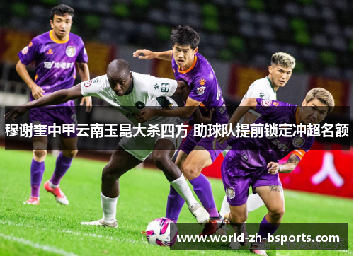穆谢奎中甲云南玉昆大杀四方 助球队提前锁定冲超名额